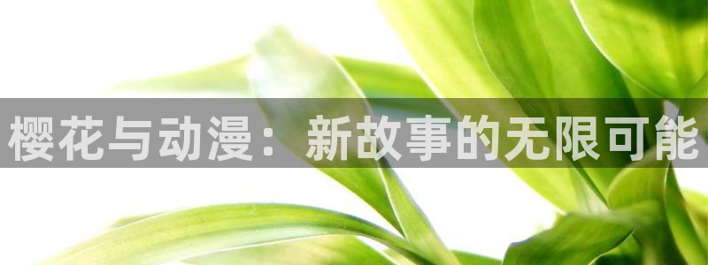 喵趣漫画官网在线入口：樱花与动漫：新故事的无限可能