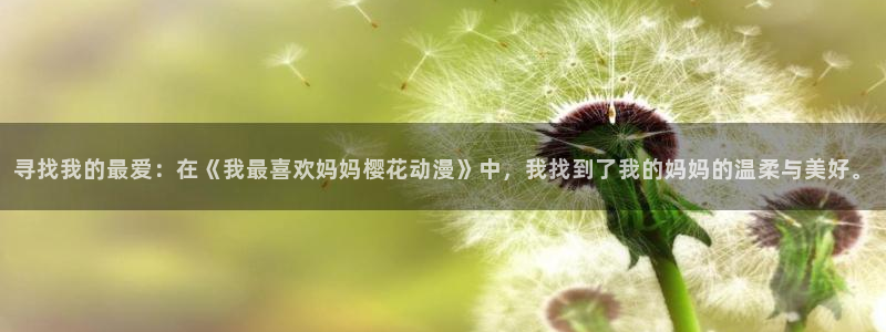 喵趣漫画官网网址：寻找我的最爱：在《我最喜欢妈妈樱花动漫》中，我找到了我的妈妈的温柔与美好。