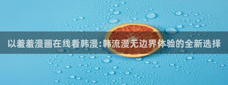 喵趣漫画下载：以羞羞漫画在线看韩漫:韩流漫无边界体验的全新选择