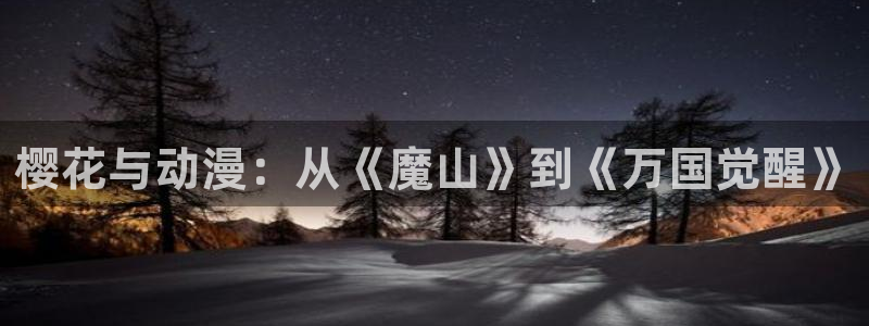 喵趣漫画网：樱花与动漫：从《魔山》到《万国觉醒》