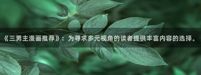 colamanage漫画下载：《三男主漫画推荐》：为寻求多元视角的读者提供丰富内容的选择。