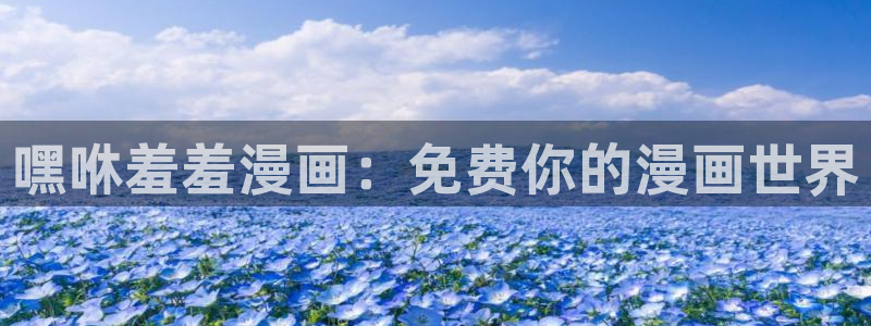 喵趣漫画网下载：嘿咻羞羞漫画：免费你的漫画世界