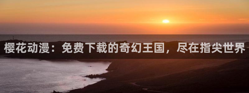 喵趣漫画网上看：樱花动漫：免费下载的奇幻王国，尽在指尖世界