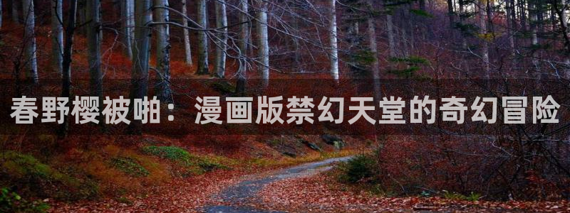 喵趣漫画下载网：春野樱被啪：漫画版禁幻天堂的奇幻冒险