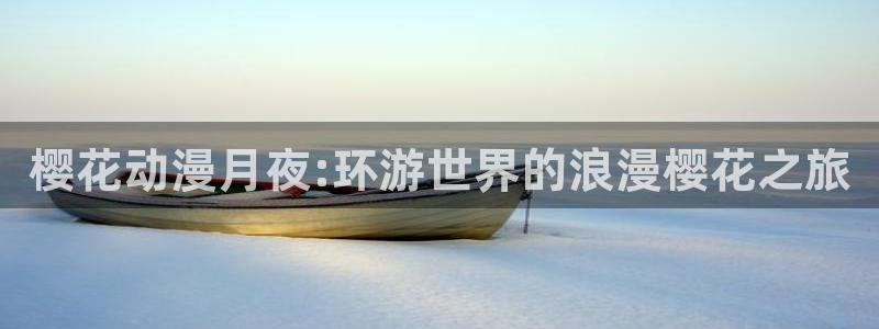 喵趣漫画网：樱花动漫月夜:环游世界的浪漫樱花之旅