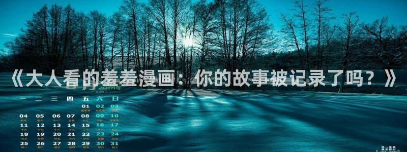 age漫画网：《大人看的羞羞漫画：你的故事被记录了吗？》