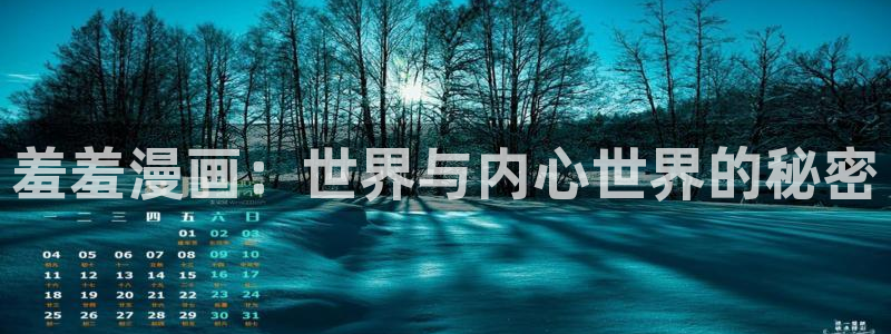 喵趣漫画网官网入口：羞羞漫画：世界与内心世界的秘密