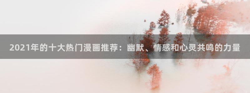 lovestage漫画免费阅读：2021年的十大热门漫画推荐：幽默、情感和心灵共鸣的力量