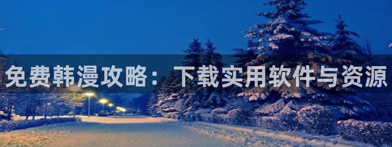 colamanage漫画官网：免费韩漫攻略：下载实用软件与资源