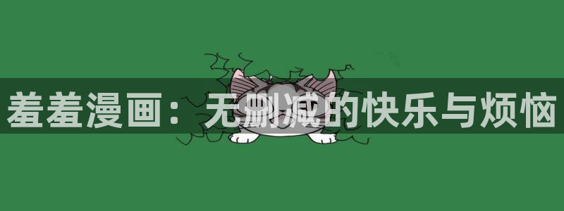 喵趣漫画官网在线入口：羞羞漫画：无删减的快乐与烦恼