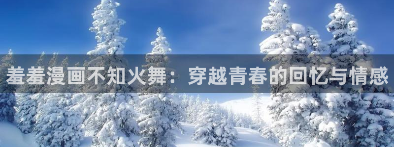 韩国漫画平台kakaopage：羞羞漫画不知火舞：穿越青春的回忆与情感