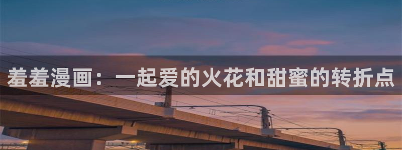kakaopage韩漫官网：羞羞漫画：一起爱的火花和甜蜜的转折点