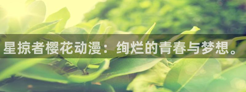 喵趣漫画网下载：星掠者樱花动漫：绚烂的青春与梦想。