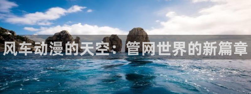 喵趣漫画网官网入口：风车动漫的天空：管网世界的新篇章
