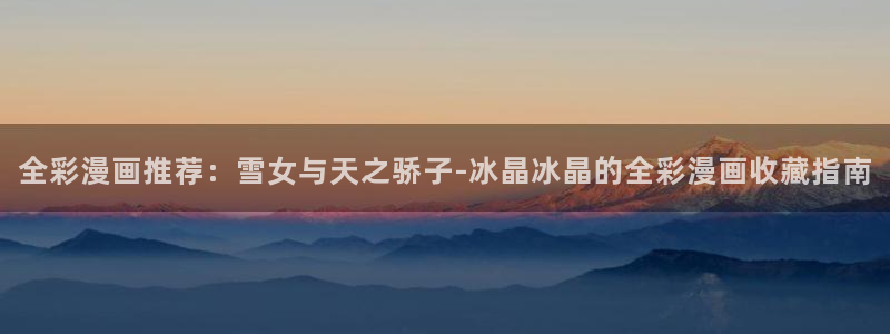 喵趣漫画官网在线入口：全彩漫画推荐：雪女与天之骄子-冰晶冰晶的全彩漫画收藏指南