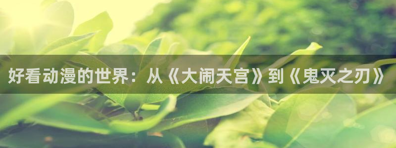 age樱花动漫：好看动漫的世界：从《大闹天宫》到《鬼灭之刃》