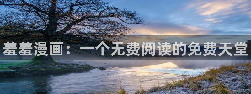 喵趣漫画下载网：羞羞漫画：一个无费阅读的免费天堂