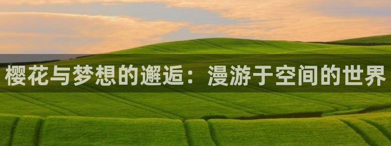 喵趣漫画官网樱花动漫：樱花与梦想的邂逅：漫游于空间的世界
