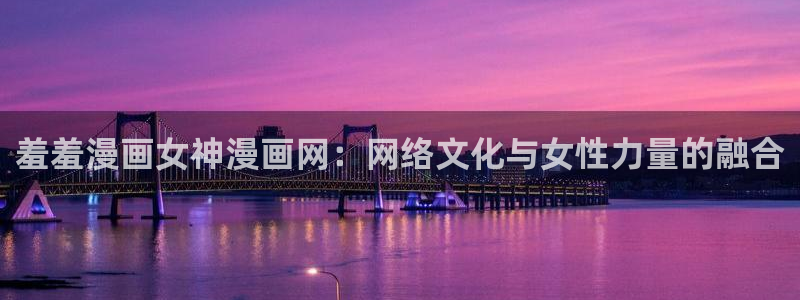 韩国漫画平台kakaopage：羞羞漫画女神漫画网：网络文化与女性力量的融合